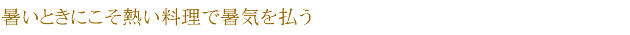 暑いときにこそ熱い料理で暑気を払う