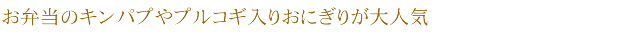 お弁当のキンパプやプルコギ入りおにぎりが大人気