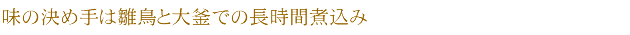 味の決め手は雛鳥と大釜での長時間煮込み