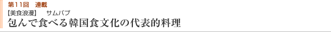 第11回連載 【美食浪漫】 サムパプ 包んで食べる韓国食文化の代表的料理