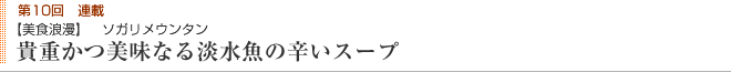 第10回連載 【美食浪漫】 ソガリメウンタン 貴重かつ美味なる淡水魚の辛いスープ