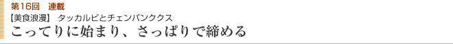 第16回連載 【美食浪漫】 タッカルビとチェンバンククス こってりに始まり、さっぱりで締める